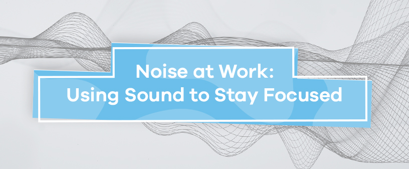 Noise at Work: Using Sound to Stay Focused