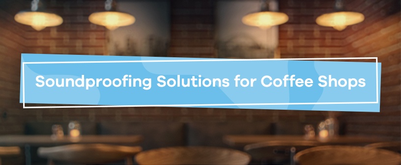 Soundproofing Solutions for Coffee Shops