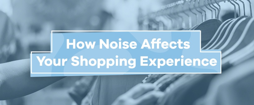 How Noise Affects Your Shopping Experience