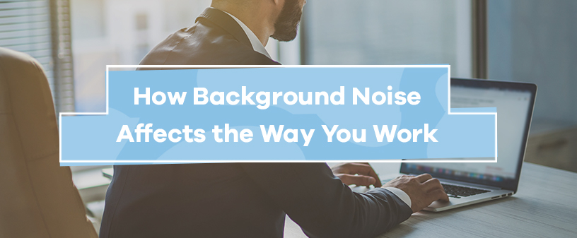 How Background Noise Affects the Way You Work