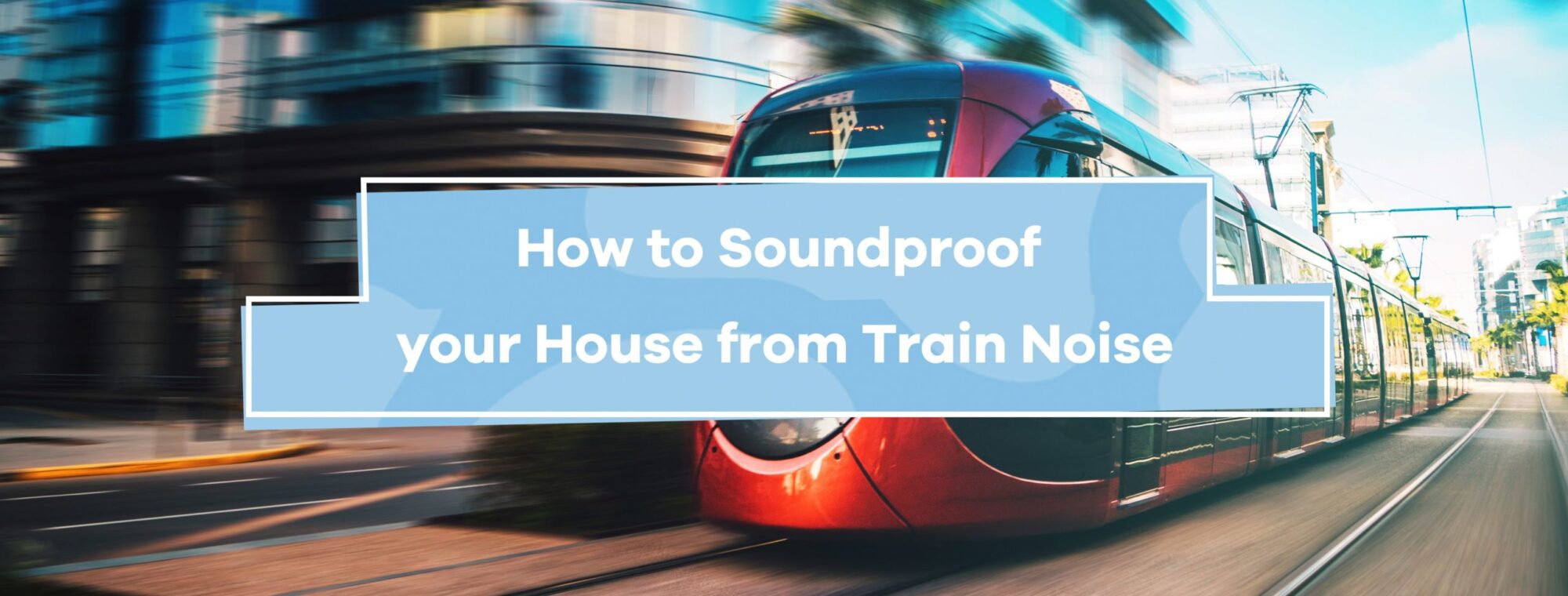 How to Soundproof Your House From Train Noise