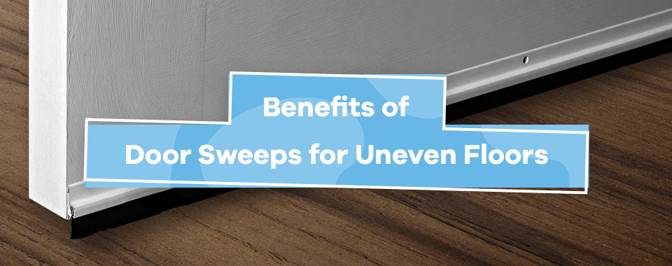 Benefits of Door Sweeps for Uneven Floors