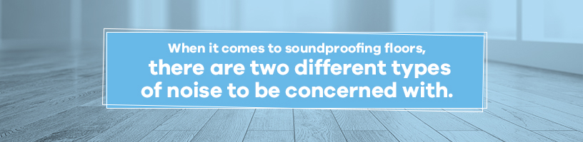 2 types of noise to be concerned with when soundproofing floors