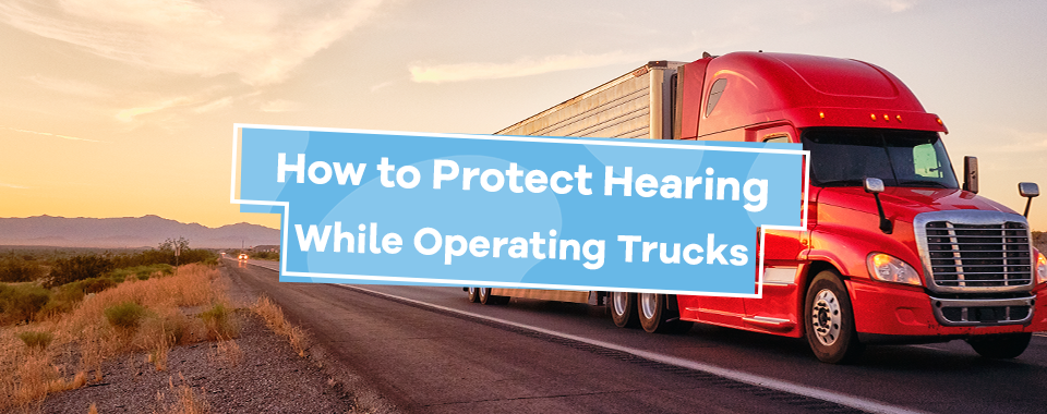 How to Protect Hearing While Operating Trucks