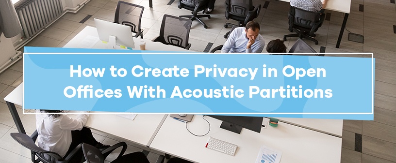 How to Create Privacy in Open Offices With Acoustic Partitions