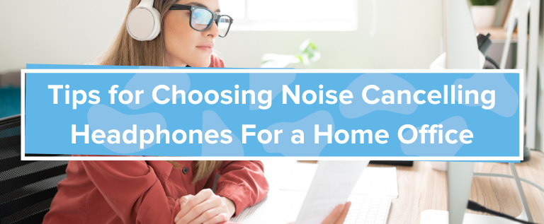 choosing noise cancelling headphones for a home office