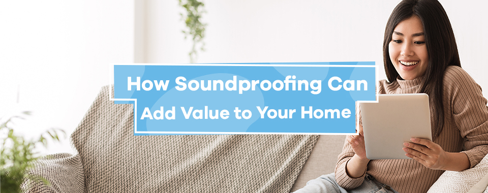 How Soundproofing Can Add Value to Your Home