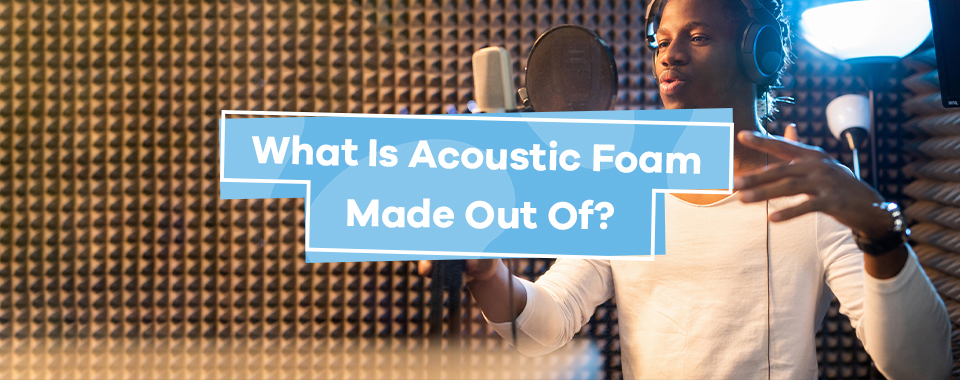 What Is Acoustic Foam Made Out Of?