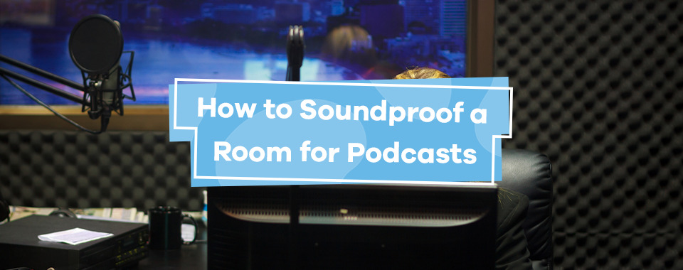 How to Soundproof a Room for Podcasts