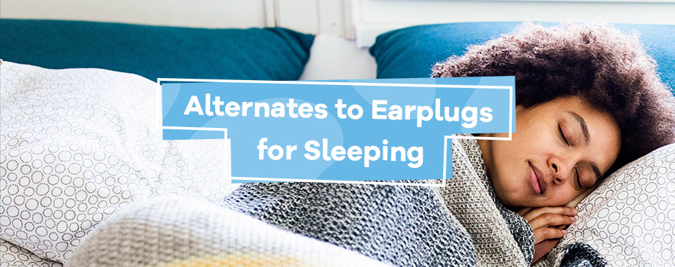 Alternates to Earplugs for Sleeping