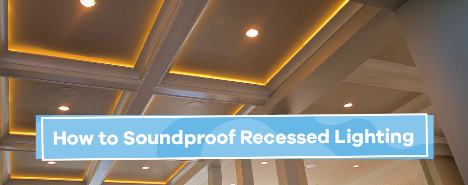 How to Soundproof Recessed Lighting