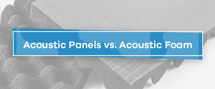 Acoustic Panels vs. Acoustic Foam