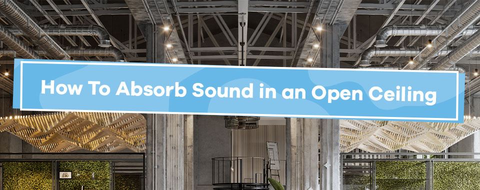 How to Absorb Sound in an Open Ceiling