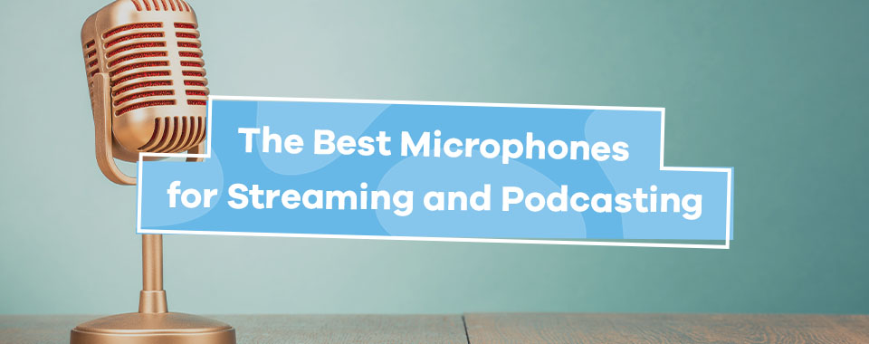 Best Microphones for Streaming and Podcasting