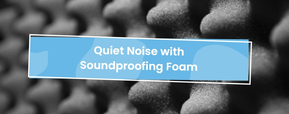 quiet noise with soundproofing foam