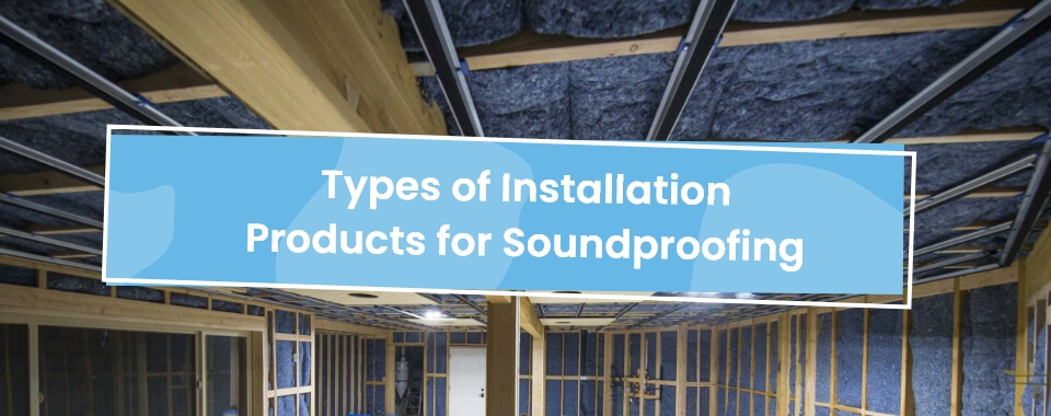 types of installation products for soundproofing