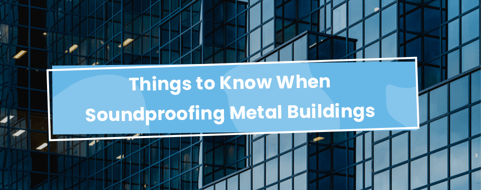 Things to Know When Soundproofing Metal Buildings