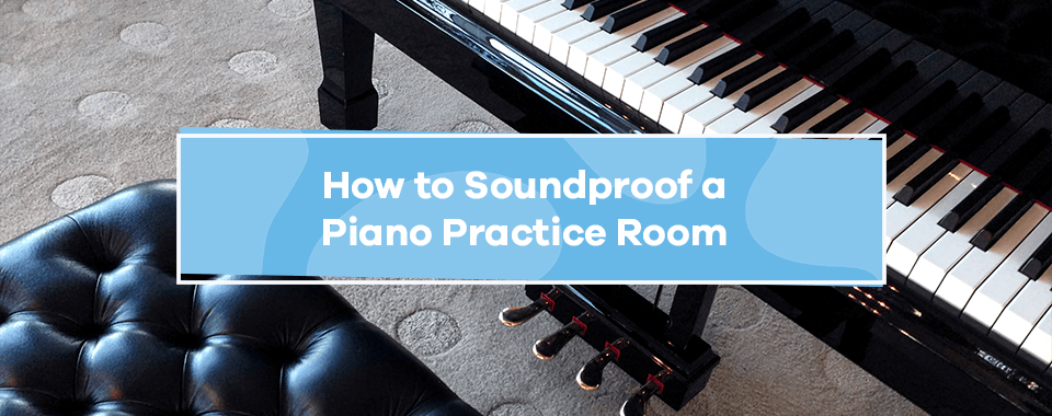 How to Soundproof a Piano Practice Room