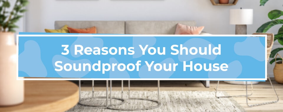 Reasons You Should Soundproof Your House