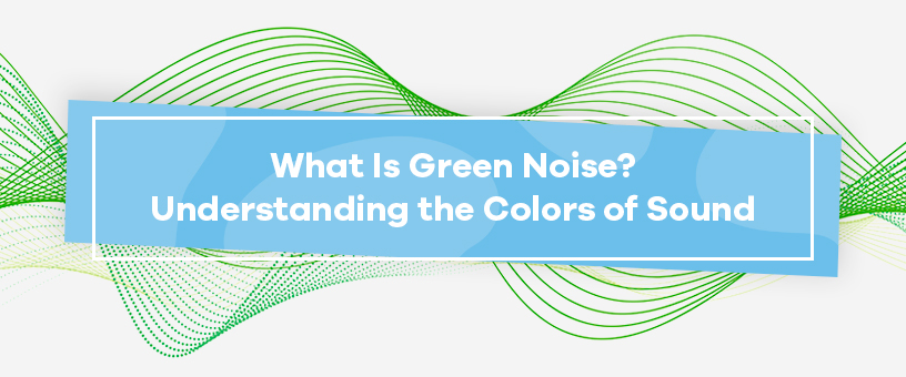 What Is Green Noise? Understanding the Colors of Sound