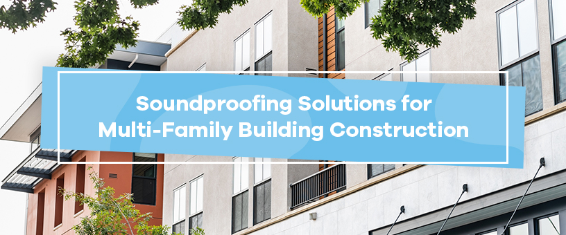 Soundproofing Solutions for Multi-Family Building Construction
