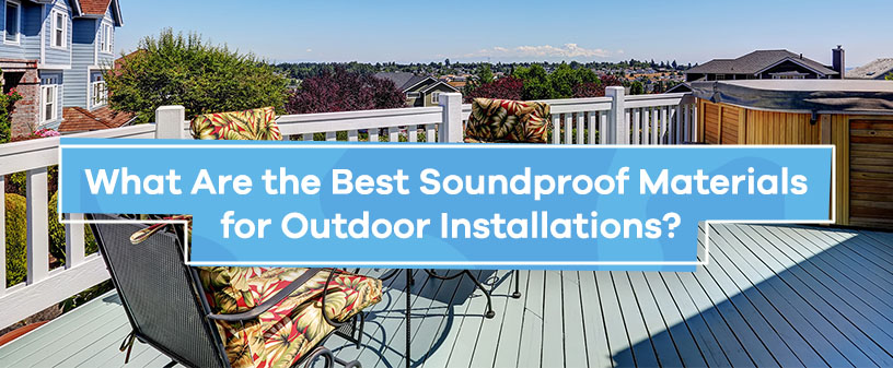 What Are the Best Soundproof Materials for Outdoor Installations?