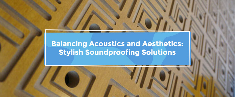 Balancing Acoustics and Aesthetics: Stylish Soundproofing Solutions