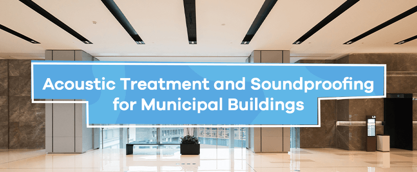 Acoustic Treatment and Soundproofing for Municipal Buildings