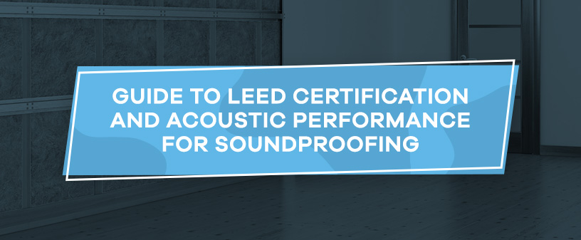 Guide to LEED Certification and Acoustic Performance for Soundproofing
