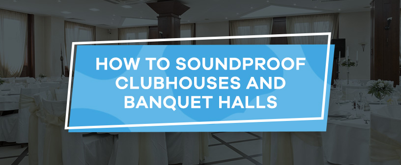 How to Soundproof Clubhouses and Banquet Halls