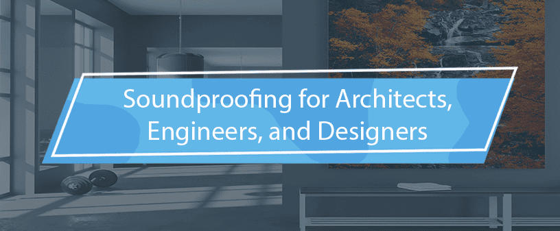 Soundproofing for Architects, Engineers & Designers